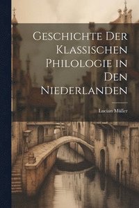 bokomslag Geschichte der Klassischen Philologie in den Niederlanden