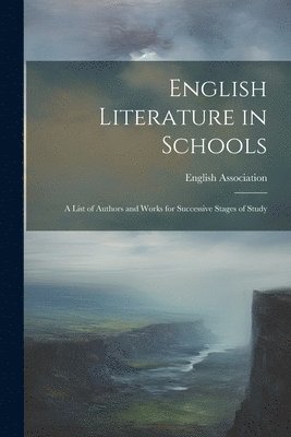 English Literature in Schools; A List of Authors and Works for Successive Stages of Study 1