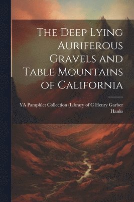 The Deep Lying Auriferous Gravels and Table Mountains of California 1