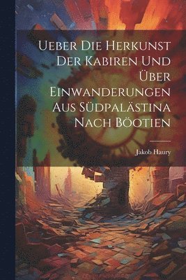 Jakob Haury - Ueber die Herkunst der Kabiren und über Einwanderungen aus Südpalästina Nach Böotien, Häftad