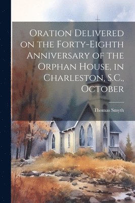 bokomslag Oration Delivered on the Forty-eighth Anniversary of the Orphan House, in Charleston, S.C., October