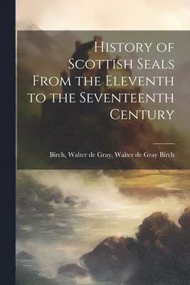 bokomslag History of Scottish Seals From the Eleventh to the Seventeenth Century