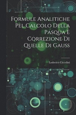 Formule Analitiche pel Calcolo Della Pasqua e Correzione di Quelle di Gauss 1