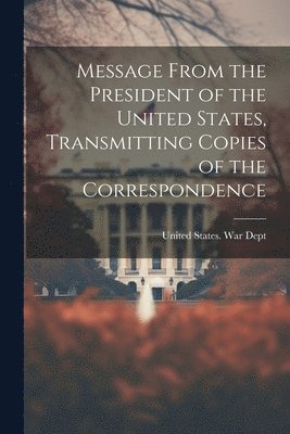 bokomslag Message From the President of the United States, Transmitting Copies of the Correspondence