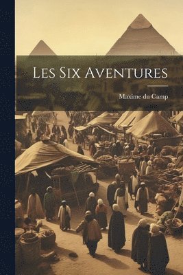 Maxime Du Camp - Les Six Aventures, Häftad