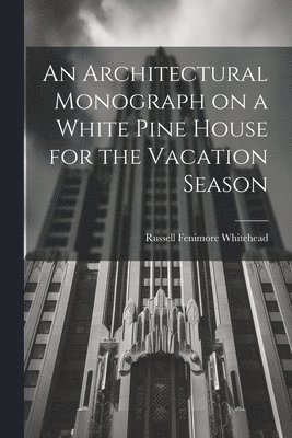 Whitehead Russell Fenimore, Russell Fenimore, Whitehead - Architectural Monograph on a White Pine House for the Vacation Season, Häftad