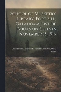 bokomslag School of Musketry Library, Fort Sill, Oklahoma. List of Books on Shelves November 15, 1916