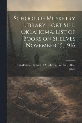 bokomslag School of Musketry Library, Fort Sill, Oklahoma. List of Books on Shelves November 15, 1916