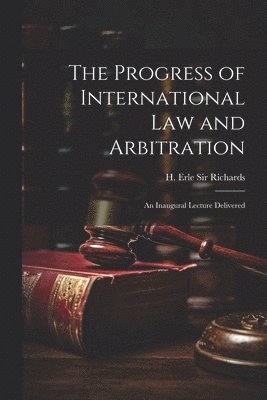 bokomslag The Progress of International law and Arbitration; an Inaugural Lecture Delivered