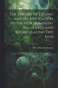 bokomslag The Theory of Drying and Its Application to the New Humidity-Regulated and Recirculating Dry Kiln