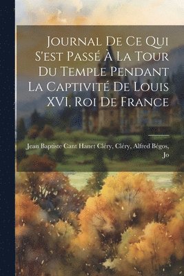 Journal de ce qui S'est Pass  la Tour du Temple Pendant la Captivit de Louis XVI, roi de France 1