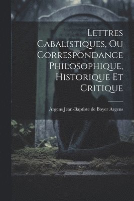 Lettres Cabalistiques, ou Correspondance Philosophique, Historique et Critique 1