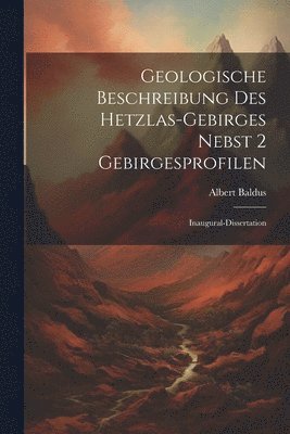 Geologische Beschreibung des Hetzlas-gebirges Nebst 2 Gebirgesprofilen 1