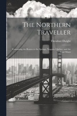 The Northern Traveller; Containing the Routes to the Springs, Niagara, Quebec, and the Coal Mines 1