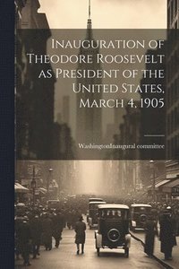 bokomslag Inauguration of Theodore Roosevelt as President of the United States, March 4, 1905