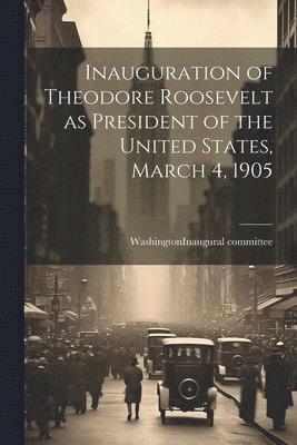 Inauguration of Theodore Roosevelt as President of the United States, March 4, 1905 1