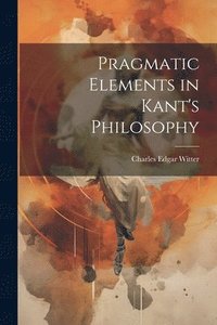 bokomslag Pragmatic Elements in Kant's Philosophy