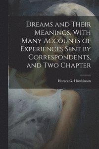 bokomslag Dreams and Their Meanings, With Many Accounts of Experiences Sent by Correspondents, and two Chapter