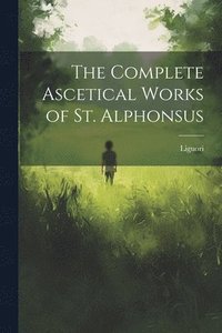 bokomslag The Complete Ascetical Works of St. Alphonsus