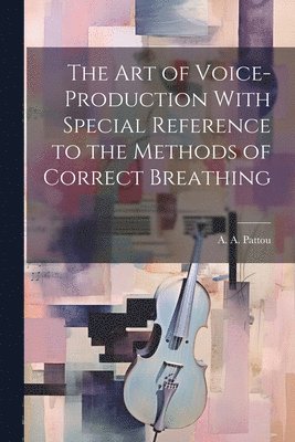 The Art of Voice-Production With Special Reference to the Methods of Correct Breathing 1