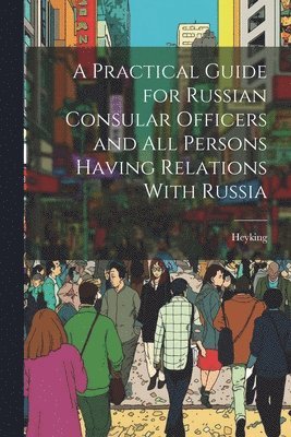 bokomslag A Practical Guide for Russian Consular Officers and All Persons Having Relations With Russia