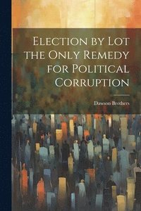 bokomslag Election by Lot the Only Remedy for Political Corruption