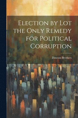 bokomslag Election by Lot the Only Remedy for Political Corruption