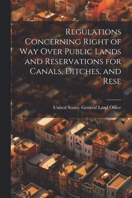 Regulations Concerning Right of way Over Public Lands and Reservations for Canals, Ditches, and Rese
