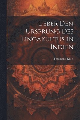 Ueber den Ursprung des Lingakultus in Indien 1