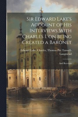 Sir Edward Lake's Account of His Interviews With Charles I. on Being Created a Baronet 1