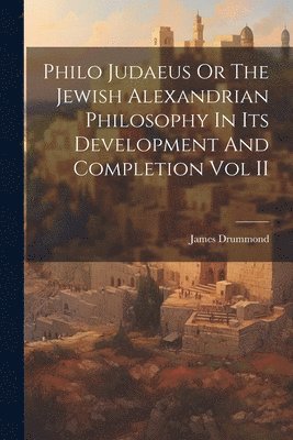 bokomslag Philo Judaeus Or The Jewish Alexandrian Philosophy In Its Development And Completion Vol II