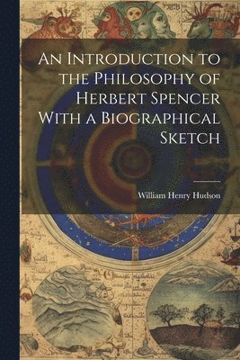 Hudson William Henry, William Henry, Hudson - Introduction to the Philosophy of Herbert Spencer With a Biographical Sketch, Häftad