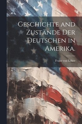 bokomslag Geschichte and Zustände der Deutschen in Amerika.