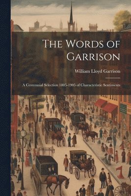 bokomslag The Words of Garrison; a Centennial Selection 1805-1905 of Characteristic Sentiments