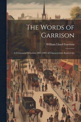 Words of Garrison; a Centennial Selection 1805-1905 of Characteristic Sentiments