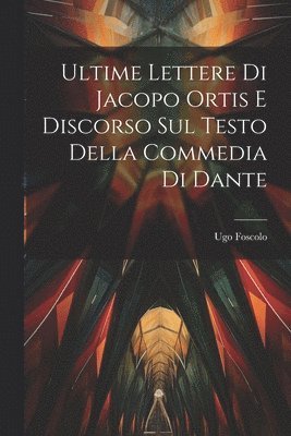 Ultime Lettere di Jacopo Ortis e Discorso sul Testo della Commedia di Dante 1