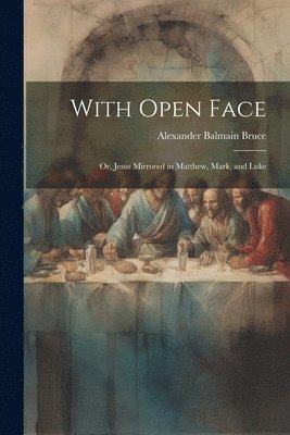 With Open Face; or, Jesus Mirrored in Matthew, Mark, and Luke 1