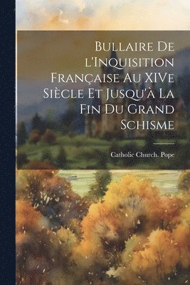 Bullaire de l'Inquisition Franaise au XIVe Sicle et Jusqu' la fin du Grand Schisme 1