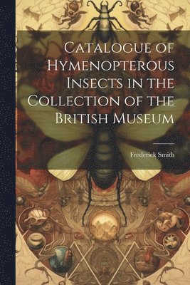 Catalogue of Hymenopterous Insects in the Collection of the British Museum 1