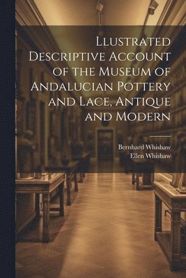 bokomslag Llustrated Descriptive Account of the Museum of Andalucian Pottery and Lace, Antique and Modern
