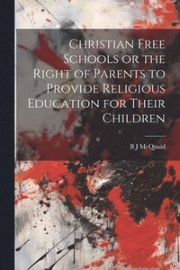 bokomslag Christian Free Schools or the Right of Parents to Provide Religious Education for Their Children