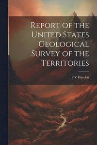 bokomslag Report of the United States Geological Survey of the Territories