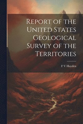 Report of the United States Geological Survey of the Territories 1
