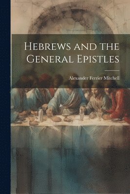 Alexander Ferrier Mitchell - Hebrews and the General Epistles, Häftad