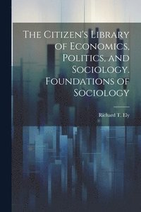 bokomslag The Citizen's Library of Economics, Politics, and Sociology. Foundations of Sociology