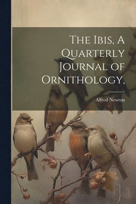 Alfred Newton - Ibis, A Quarterly Journal of Ornithology,, Häftad