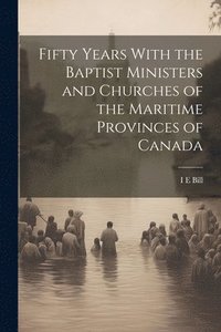 bokomslag Fifty Years With the Baptist Ministers and Churches of the Maritime Provinces of Canada
