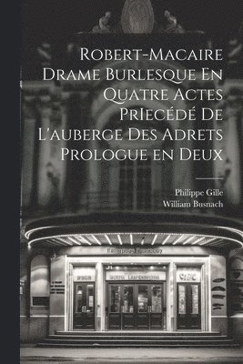 Philippe Gille, William Busnach - Robert-Macaire Drame Burlesque En Quatre Actes PrIecédé de L'auberge des Adrets Prologue en Deux, Häftad