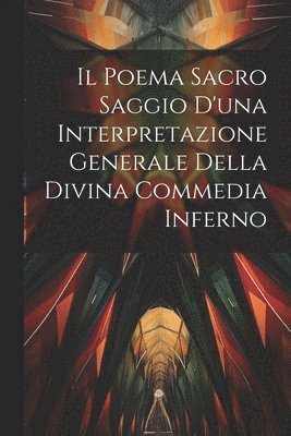 Il Poema Sacro Saggio d'una Interpretazione Generale Della Divina Commedia Inferno 1