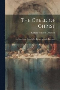bokomslag The Creed of Christ; a Study in the Gospels, by Richard Venable Lancaster